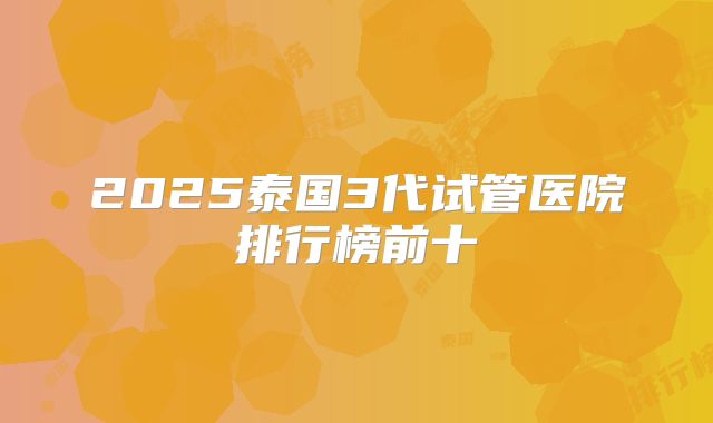 2025泰国3代试管医院排行榜前十
