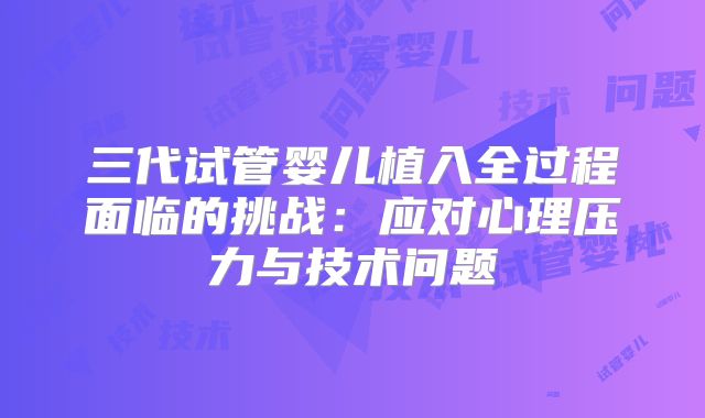 三代试管婴儿植入全过程面临的挑战：应对心理压力与技术问题