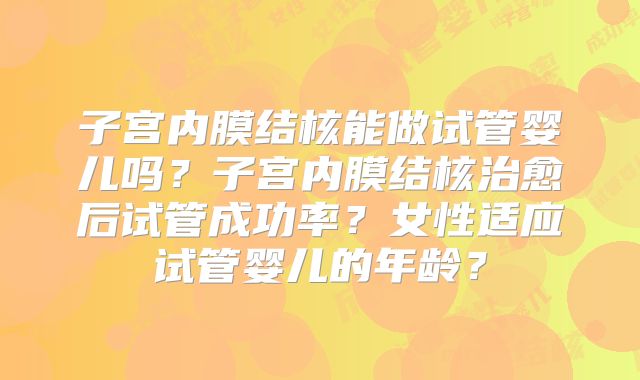 子宫内膜结核能做试管婴儿吗?子宫内膜结核治愈后试管成功率?女性适应试管婴儿的年龄?