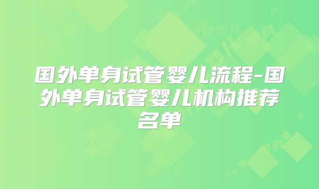 国外单身试管婴儿流程-国外单身试管婴儿机构推荐名单