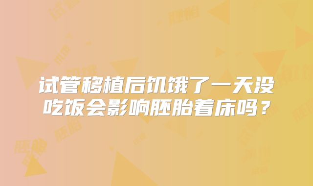 试管移植后饥饿了一天没吃饭会影响胚胎着床吗?
