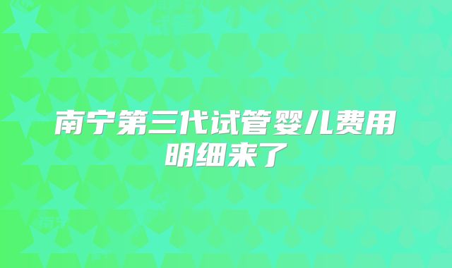 南宁第三代试管婴儿费用明细来了