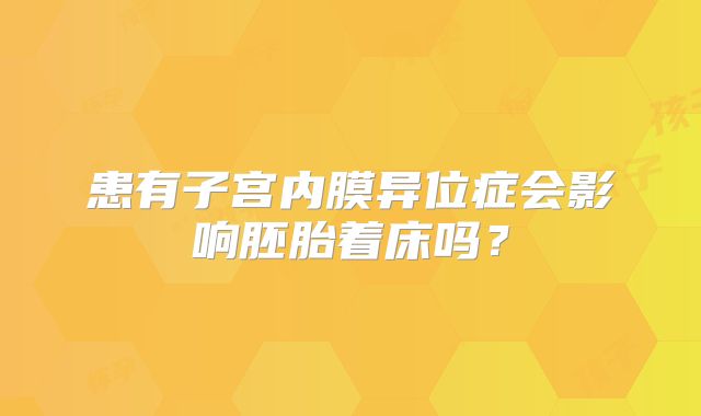 患有子宫内膜异位症会影响胚胎着床吗?