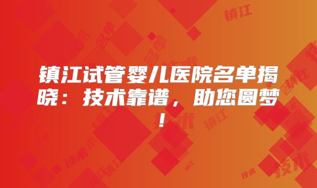 镇江试管婴儿医院名单揭晓：技术靠谱，助您圆梦！