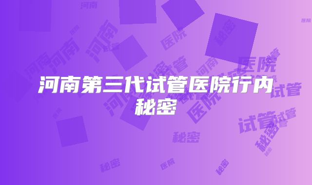 河南第三代试管医院行内秘密