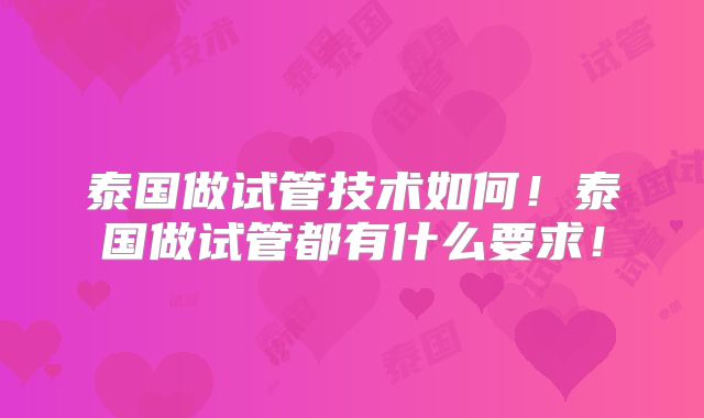泰国做试管技术如何!泰国做试管都有什么要求!