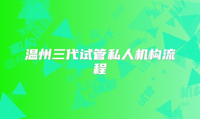 温州三代试管私人机构流程