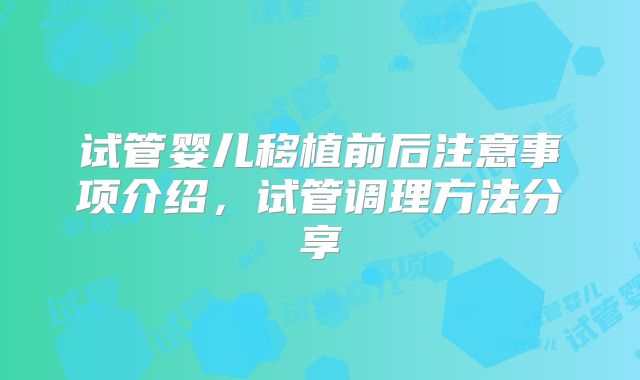 试管婴儿移植前后注意事项介绍，试管调理方法分享