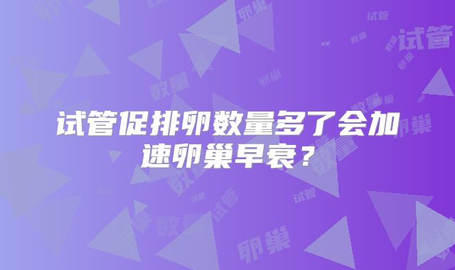 试管促排卵数量多了会加速卵巢早衰？