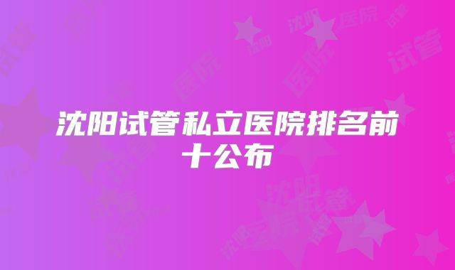 沈阳试管私立医院排名前十公布