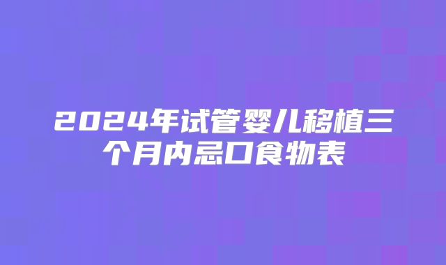 2024年试管婴儿移植三个月内忌口食物表