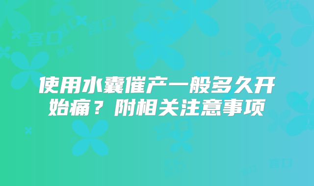 使用水囊催产一般多久开始痛?附相关注意事项