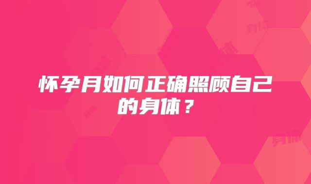 怀孕月如何正确照顾自己的身体?