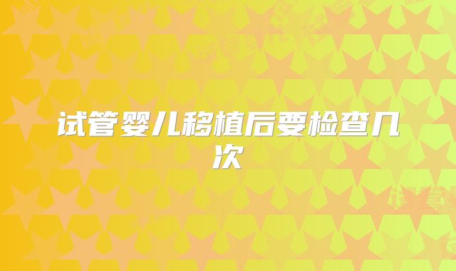 试管婴儿移植后要检查几次