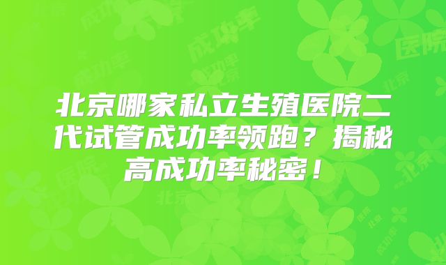 北京哪家私立生殖医院二代试管成功率领跑？揭秘高成功率秘密！