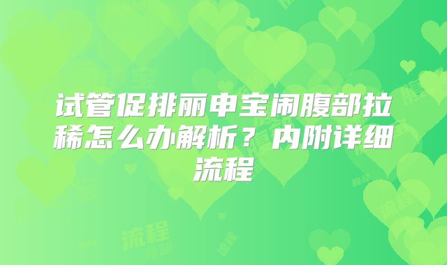试管促排丽申宝闹腹部拉稀怎么办解析?内附详细流程