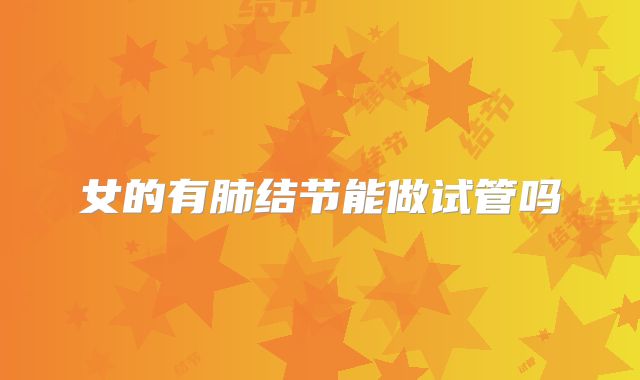 女的有肺结节能做试管吗