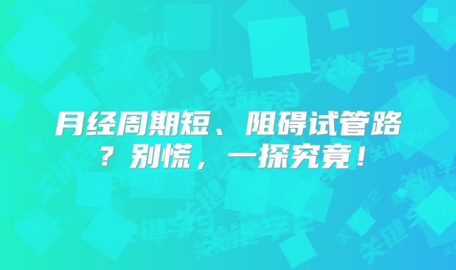 月经周期短、阻碍试管路?别慌,一探究竟!