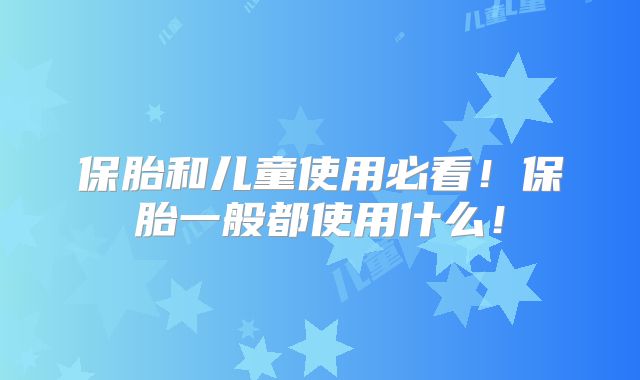 保胎和儿童使用必看！保胎一般都使用什么！