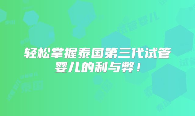 轻松掌握泰国第三代试管婴儿的利与弊！