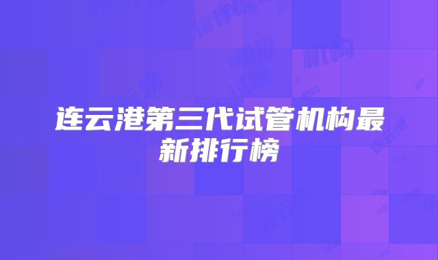 连云港第三代试管机构最新排行榜