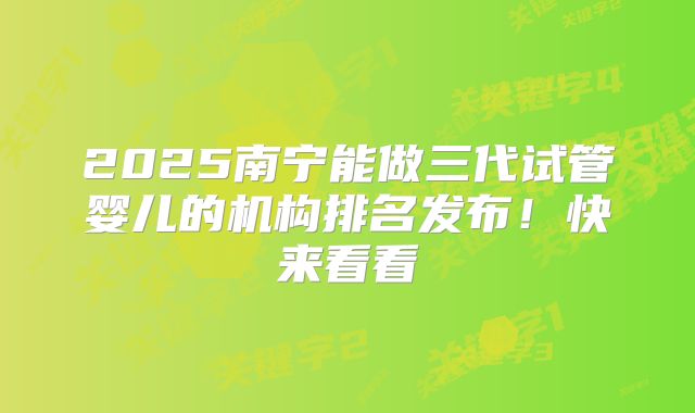2025南宁能做三代试管婴儿的机构排名发布!快来看看