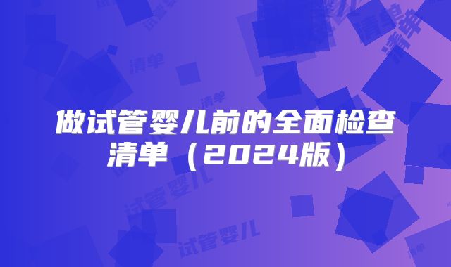 做试管婴儿前的全面检查清单（2024版）