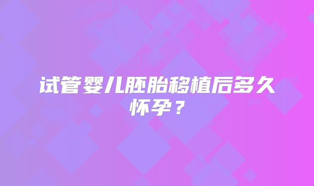 试管婴儿胚胎移植后多久怀孕？