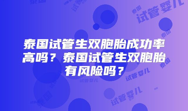 泰国试管生双胞胎成功率高吗?泰国试管生双胞胎有风险吗?