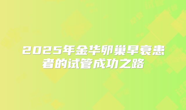 2025年金华卵巢早衰患者的试管成功之路