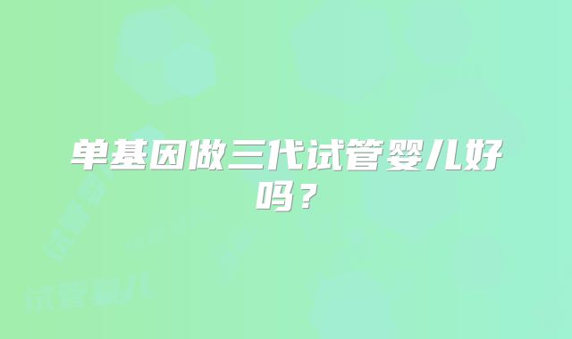 单基因做三代试管婴儿好吗？