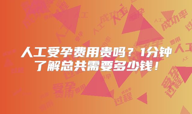 人工受孕费用贵吗？1分钟了解总共需要多少钱！