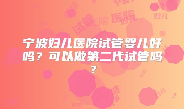 宁波妇儿医院试管婴儿好吗?可以做第二代试管吗?