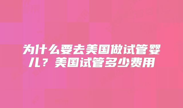 为什么要去美国做试管婴儿？美国试管多少费用