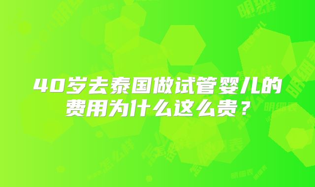 40岁去泰国做试管婴儿的费用为什么这么贵？
