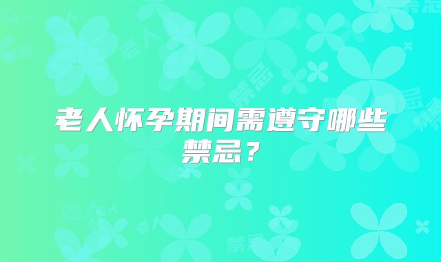 老人怀孕期间需遵守哪些禁忌?
