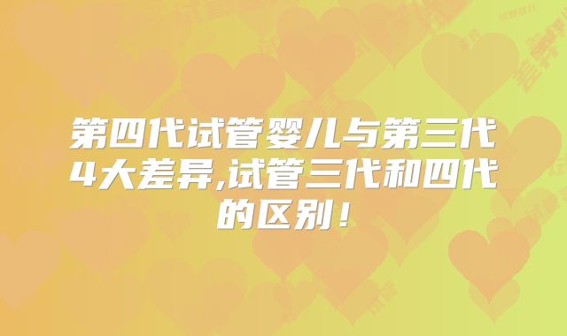 第四代试管婴儿与第三代4大差异,试管三代和四代的区别！