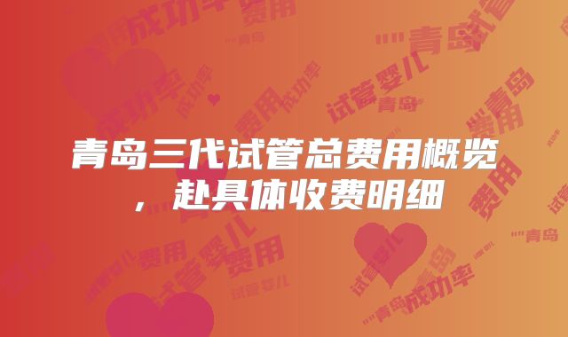 青岛三代试管总费用概览，赴具体收费明细