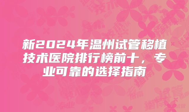 新2024年温州试管移植技术医院排行榜前十，专业可靠的选择指南