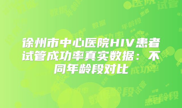 徐州市中心医院HIV患者试管成功率真实数据：不同年龄段对比