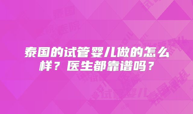 泰国的试管婴儿做的怎么样？医生都靠谱吗？