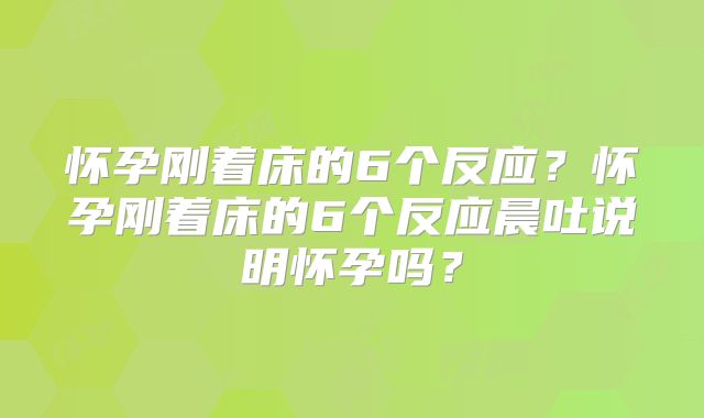 怀孕刚着床的6个反应?怀孕刚着床的6个反应晨吐说明怀孕吗?