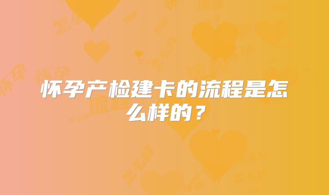 怀孕产检建卡的流程是怎么样的？