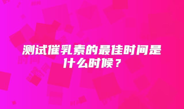 测试催乳素的最佳时间是什么时候?