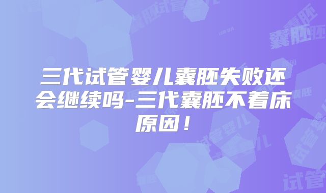 三代试管婴儿囊胚失败还会继续吗-三代囊胚不着床原因！
