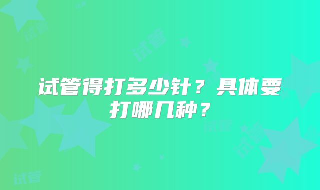 试管得打多少针？具体要打哪几种？