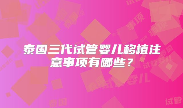 泰国三代试管婴儿移植注意事项有哪些？