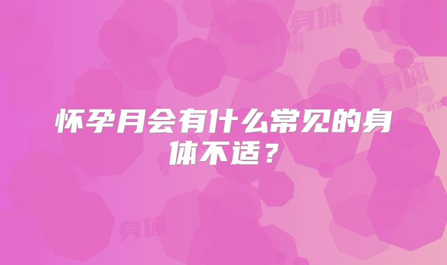 怀孕月会有什么常见的身体不适?
