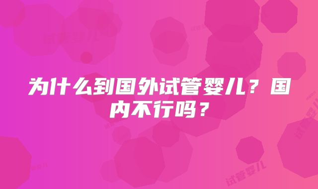 为什么到国外试管婴儿?国内不行吗?
