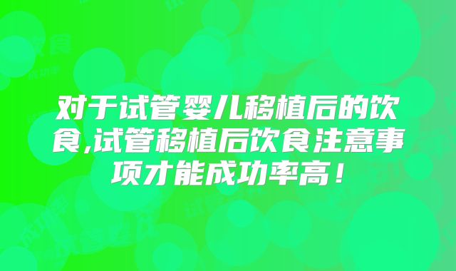 对于试管婴儿移植后的饮食,试管移植后饮食注意事项才能成功率高！